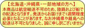 �y�k�C���E���ꌧ�E�ꕔ�n��̕��ցz�{���i�͍q��A���s�̂��߁A���H����ёD�ł̔z���ƂȂ�܂��B�o�ׂ��炨�͂��܂łP�T�Ԓ��x�K�v�ƂȂ邱�Ƃ�����܂��B�Ȃ��A���ꌧ�◣���ւ̔z���͕s�ƂȂ�܂����A���ɐ\���󂲂����܂���B