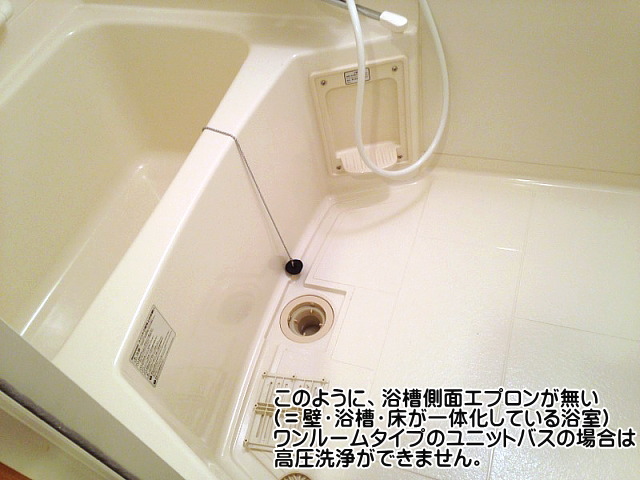 このように、浴槽側面エプロンが無い（＝壁・浴槽・床が一体化している浴室）ワンルームタイプのユニットバスの場合は、高圧洗浄ができません。